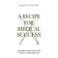 A RECIPE FOR Biblical Success: A Guide to Honor God in the Pursuitof a Successful Life - Hardcover