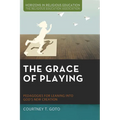 The Grace of Playing: Pedagogies for Leaning Into God's New Creation - Paperback