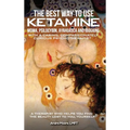 The Best Way to Use Ketamine, MDMA, Psilocybin Ayahuasca and Ibogaine: With a Caring, Compassionately Curious Psychotherapist - Hardcover