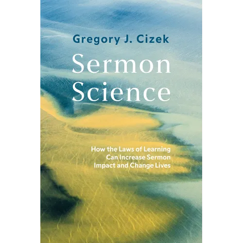 Sermon Science: How the Laws of Learning Can Increase Sermon Impact and Change Lives - Hardcover