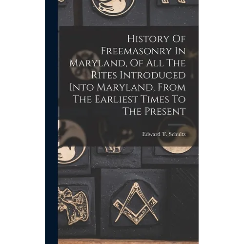 History Of Freemasonry In Maryland, Of All The Rites Introduced Into Maryland, From The Earliest Times To The Present - Hardcover