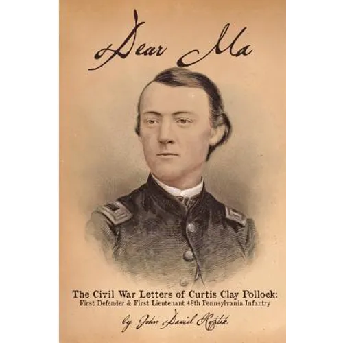 Dear Ma - The Civil War Letters of Curtis Clay Pollock: First Defender and First Lieutenant, 48th Pennsylvania Infantry - Paperback