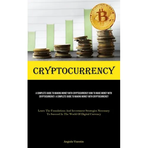 Cryptocurrency: A Complete Guide To Making Money With Cryptocurrency How To Make Money With Cryptocurrency: A Complete Guide To Making Money With Cryp - Paperback