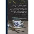 A Guide Through the Royal Porcelain Works, Worcester, and an Epitome of the History of Pottery and Porcelain With the Marks on Worcester Porcelain - Paperback