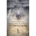 The Future Is Yours: True Stories about Dowsing, Spontaneous Healing, Ghost Busting, and the Incredible Power of the Mind - Paperback