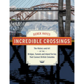Incredible Crossings: The History and Art of the Bridges, Tunnels and Ferries That Connect British Columbia - Hardcover