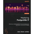 Mastering PostgreSQL 17 - Sixth Edition: Elevate your database skills with advanced deployment, optimization, and security strategies - Paperback