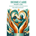 Home Care Heart Care: "Building A Legacy of Compassion" - Paperback