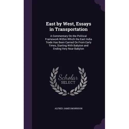 East by West, Essays in Transportation: A Commentary On the Political Framework Within Which the East India Trade Has Been Carried On From Early Times - Hardcover