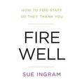Fire Well: How to Fire Staff So They Thank You - Paperback