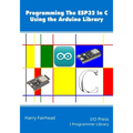 Programming the ESP32 In C Using the Arduino Library - Paperback