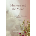 Muneera and the Moon: Stories Inspired by Palestinian Folklore - Paperback