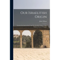 Our Israelitish Origin: Lectures On Ancient Israel, And The Israelitish Origin Of The Modern Nations Of Europe - Paperback