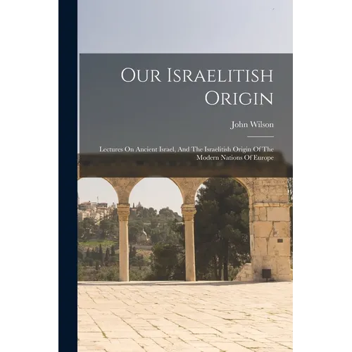 Our Israelitish Origin: Lectures On Ancient Israel, And The Israelitish Origin Of The Modern Nations Of Europe - Paperback