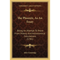 The Phoenix, As An Essay: Being An Attempt To Prove From History And Astronomical Calculations (1781) - Paperback