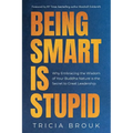 Being Smart Is Stupid: Why Embracing the Wisdom of Your Buddha Nature is the Secret to Great Leadership - Paperback