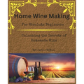 Home Wine Making for Absolute Beginners: Unlocking the Secrets of Homemade Wines. - Paperback