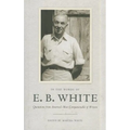 In the Words of E. B. White: Quotations from America's Most Companionable of Writers - Hardcover