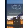 Limerick, its History and Antiquities; Ecclesiastical, Civil, and Military, from the Earliest Ages, With Copious Historical, Archaeological, Topograph - Hardcover