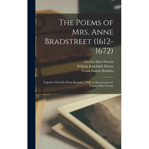 The Poems of Mrs. Anne Bradstreet (1612-1672): Together With her Prose Remains; With an Introduction by Charles Eliot Norton - Hardcover