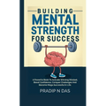 Building Mental Strength For Success: A Powerful Book To Activate Winning Mindset, Boost Confidence, Conquer Challenges And Become Mega Successful In - Paperback