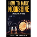 How To Make Moonshine: An Essential DYI Guide - Paperback