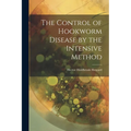 The Control of Hookworm Disease by the Intensive Method - Paperback