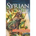Syrian Style Recipes: A Complete Cookbook of Middle-Eastern Dish Ideas! - Paperback