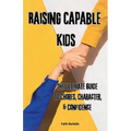 Raising Capable Kids: The Ultimate Guide to Chores, Character, & Confidence - Paperback
