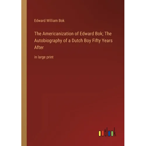 The Americanization of Edward Bok; The Autobiography of a Dutch Boy Fifty Years After: in large print - Paperback