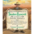 The Remarkable Rough-Riding Life of Theodore Roosevelt and the Rise of Empire America: Wild America Gets a Protector; Panama's Canal; The Big Stick & - Hardcover