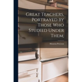 Great Teachers, Portrayed by Those Who Studied Under Them; - Paperback
