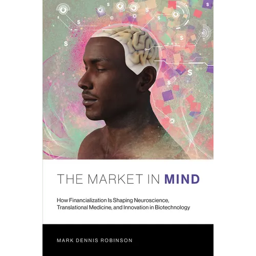 The Market in Mind: How Financialization Is Shaping Neuroscience, Translational Medicine, and Innovation in Biotechnology - Paperback