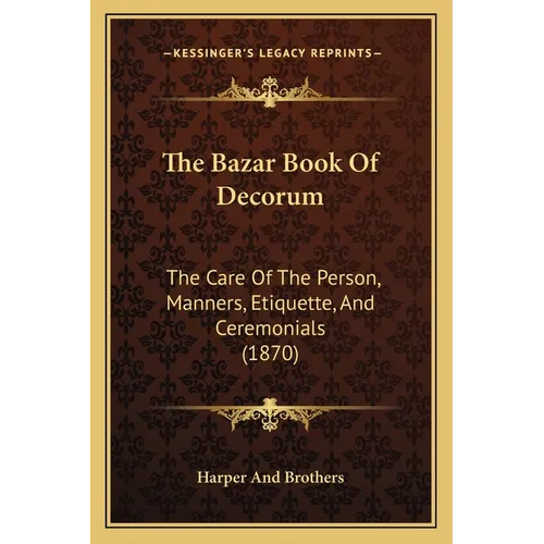 The Bazar Book Of Decorum: The Care Of The Person, Manners, Etiquette, And Ceremonials (1870) - Paperback