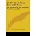 Die Bewirthschaftung Einer Wald-Revier: Ein Lesebuch Fur Alle Angehende Forsibediente (1794) - Paperback
