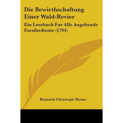 Die Bewirthschaftung Einer Wald-Revier: Ein Lesebuch Fur Alle Angehende Forsibediente (1794) - Paperback