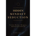 Hidden Mindset Seduction: Master the Subconscious Triggers That Create Desire, Respect, and Social Control - Paperback