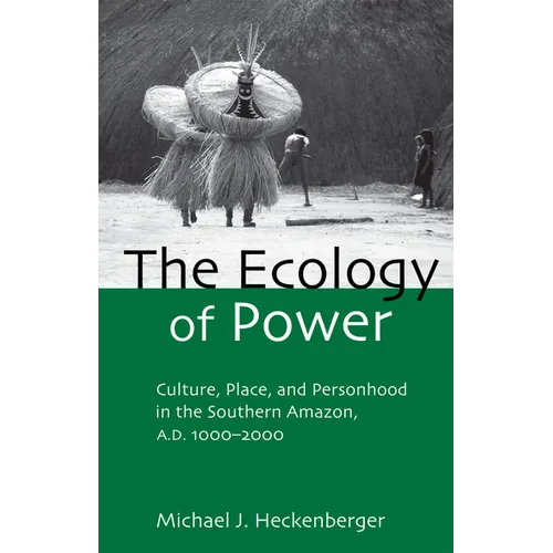 The Ecology of Power: Culture, Place and Personhood in the Southern Amazon, AD 1000-2000 - Paperback