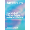 Amateurs!: How We Built Internet Culture and Why It Matters - Paperback