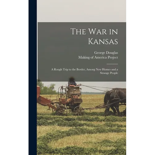The War in Kansas: A Rough Trip to the Border, Among New Homes and a Strange People - Hardcover