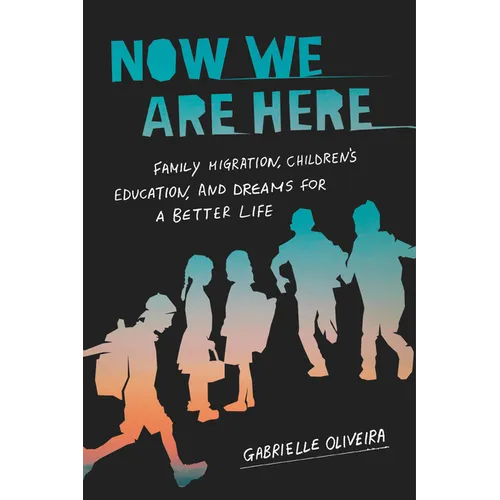 Now We Are Here: Family Migration, Children's Education, and Dreams for a Better Life - Hardcover