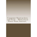 Computer Shortcut keys and Tricks - Word, Excel, Power Point, Internet..: Shortcuts for Word, Excel, Power Point, Internet, trouble shooting and Every - Paperback