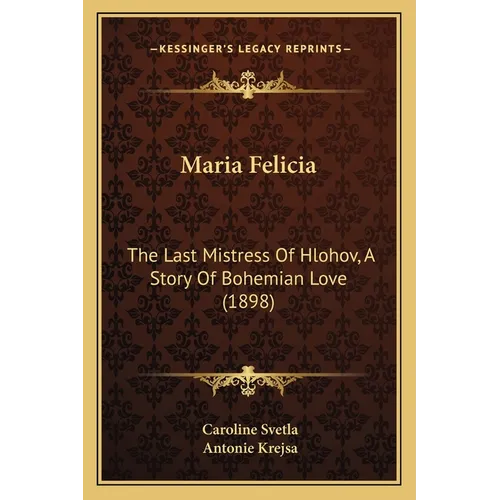 Maria Felicia: The Last Mistress Of Hlohov, A Story Of Bohemian Love (1898) - Paperback
