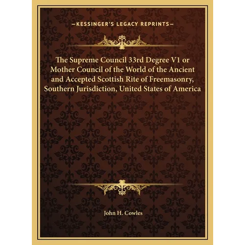 The Supreme Council 33rd Degree V1 or Mother Council of the World of the Ancient and Accepted Scottish Rite of Freemasonry, Southern Jurisdiction, Uni - Hardcover