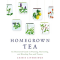 Homegrown Tea: An Illustrated Guide to Planting, Harvesting, and Blending Teas and Tisanes - Paperback