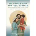 A Prayer Book for Tired Parents: Practical Ways to Grow in Love of God and Get Your Family to Heaven - Paperback