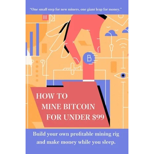 How to mine bitcoin for under $99: Build a profitable mining rig and make money while you sleep - Paperback
