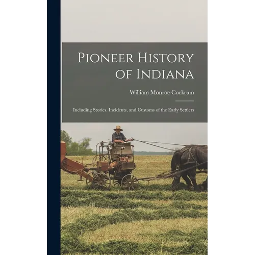 Pioneer History of Indiana: Including Stories, Incidents, and Customs of the Early Settlers - Hardcover