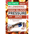 Ultimate Guide in Lowering High Blood Pressure with Juice: 20 Delicious Recipes for Hypertension - Paperback