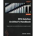 RPA Solution Architect's Handbook: Design modern and custom RPA solutions for digital innovation - Paperback